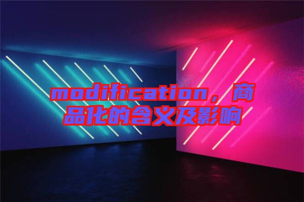 modification，商品化的含義及影響