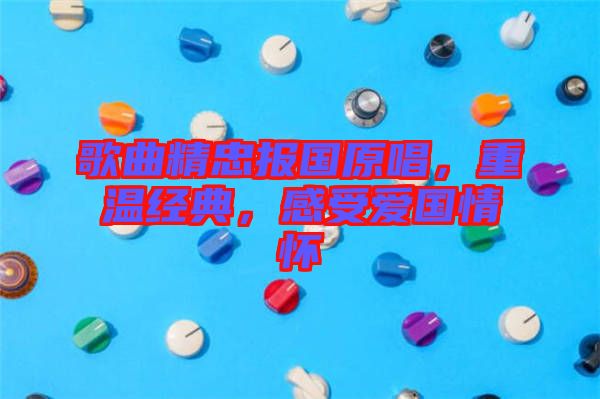 歌曲精忠報(bào)國(guó)原唱，重溫經(jīng)典，感受愛國(guó)情懷