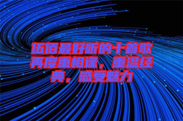 伍佰最好聽的十首歌再度重相逢，重溫經(jīng)典，感受魅力