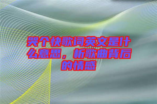 哭個快歌詞英文是什么意思，析歌曲背后的情感