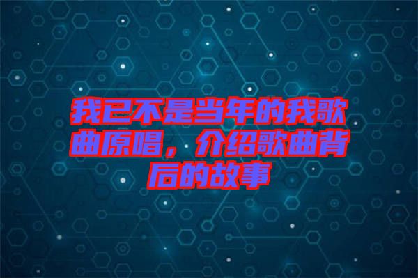 我已不是當年的我歌曲原唱，介紹歌曲背后的故事