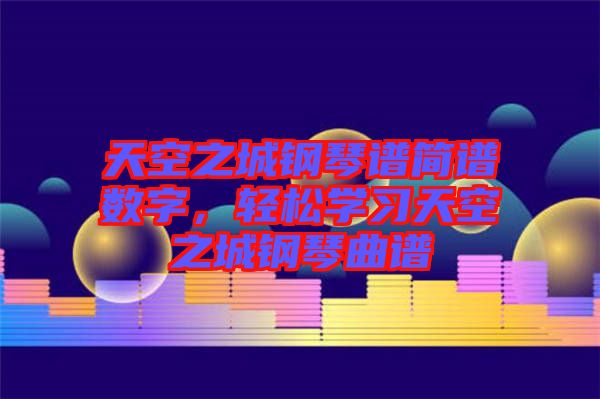天空之城鋼琴譜簡(jiǎn)譜數(shù)字，輕松學(xué)習(xí)天空之城鋼琴曲譜