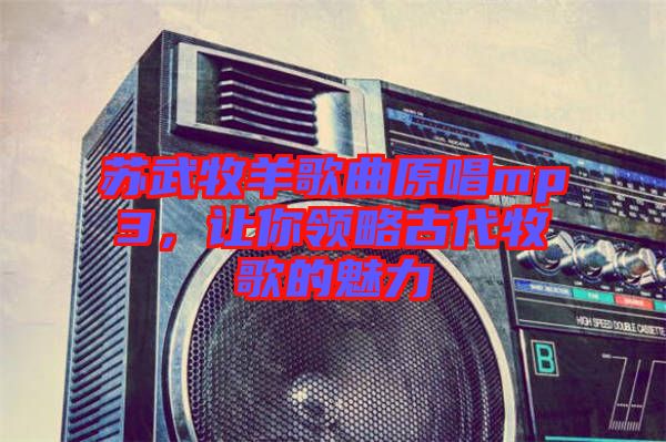 蘇武牧羊歌曲原唱mp3，讓你領(lǐng)略古代牧歌的魅力