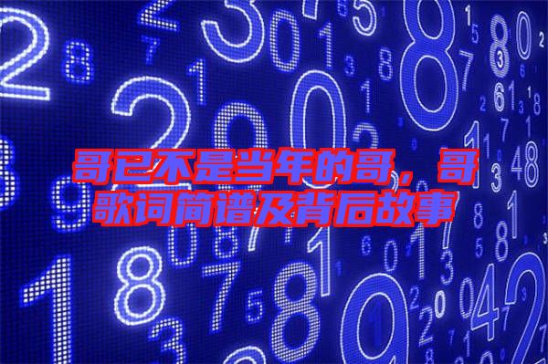 哥已不是當(dāng)年的哥，哥歌詞簡譜及背后故事