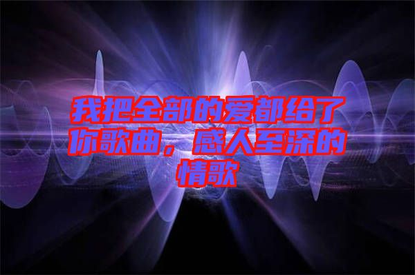 我把全部的愛(ài)都給了你歌曲，感人至深的情歌