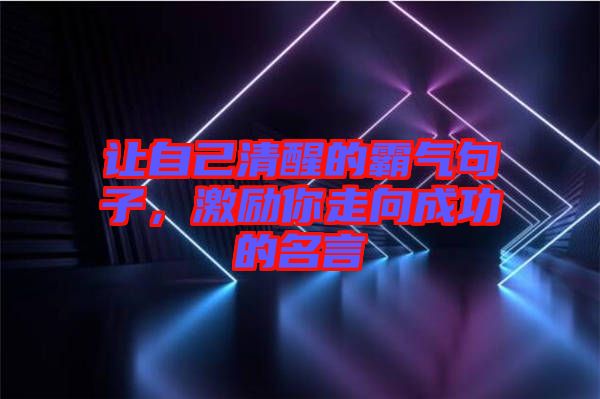 讓自己清醒的霸氣句子，激勵(lì)你走向成功的名言