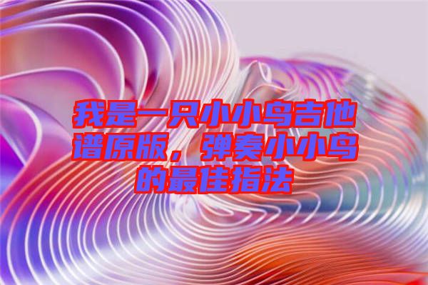 我是一只小小鳥吉他譜原版，彈奏小小鳥的最佳指法