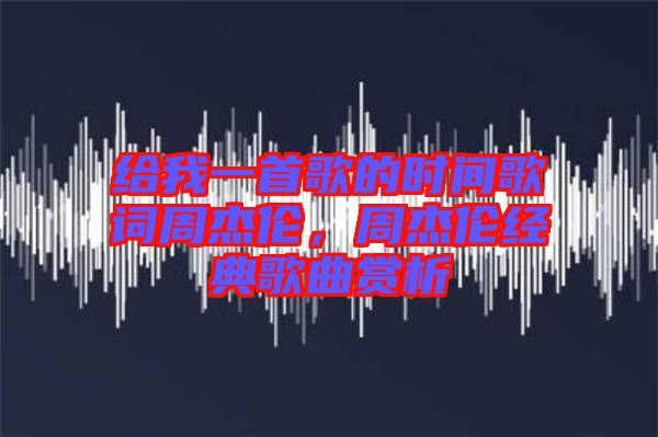給我一首歌的時間歌詞周杰倫，周杰倫經(jīng)典歌曲賞析