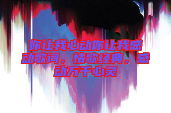 你讓我心動你讓我感動歌詞，情歌經(jīng)典，感動萬千心靈