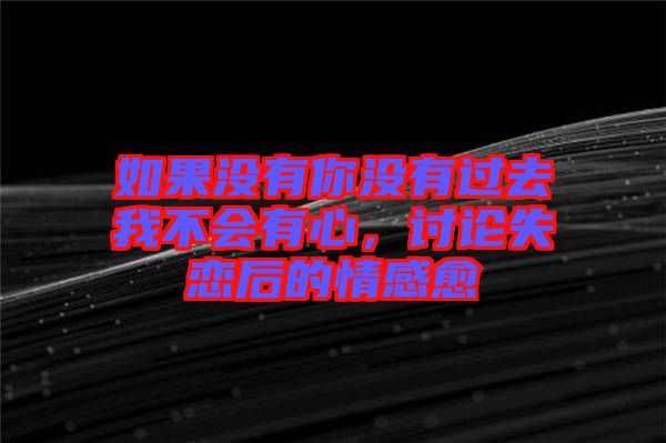 如果沒(méi)有你沒(méi)有過(guò)去我不會(huì)有心，討論失戀后的情感愈