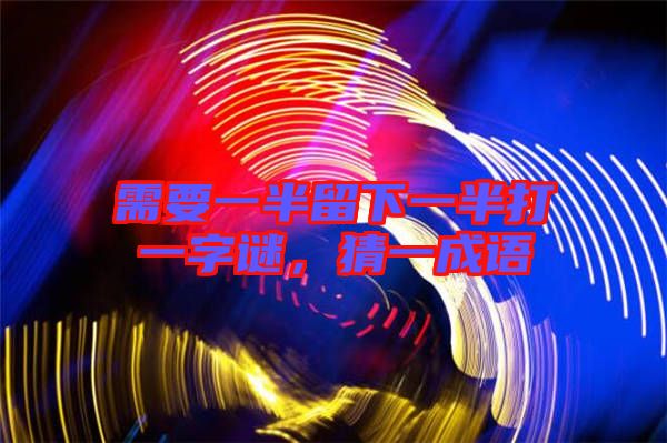 需要一半留下一半打一字謎，猜一成語(yǔ)