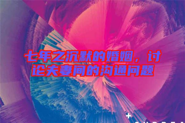 七年之沉默的婚姻，討論夫妻間的溝通問(wèn)題