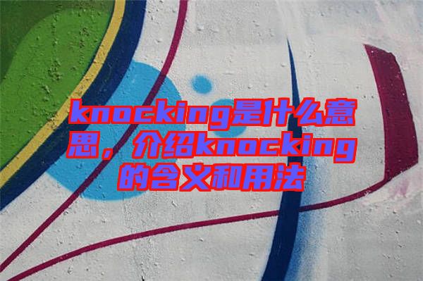 knocking是什么意思，介紹knocking的含義和用法