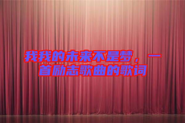 我我的未來不是夢，一首勵(lì)志歌曲的歌詞