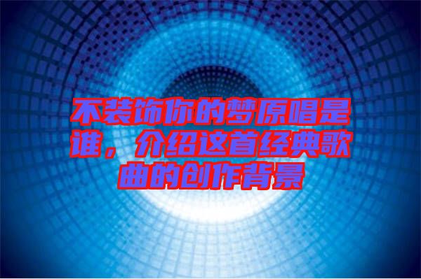 不裝飾你的夢原唱是誰，介紹這首經(jīng)典歌曲的創(chuàng)作背景