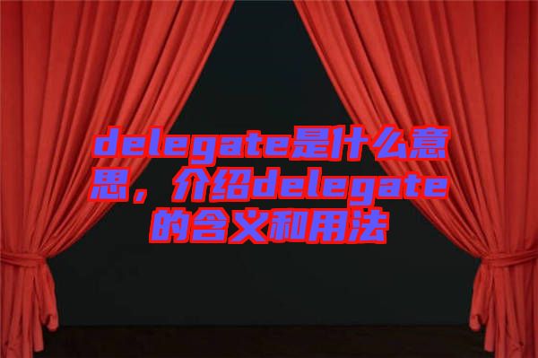 delegate是什么意思，介紹delegate的含義和用法