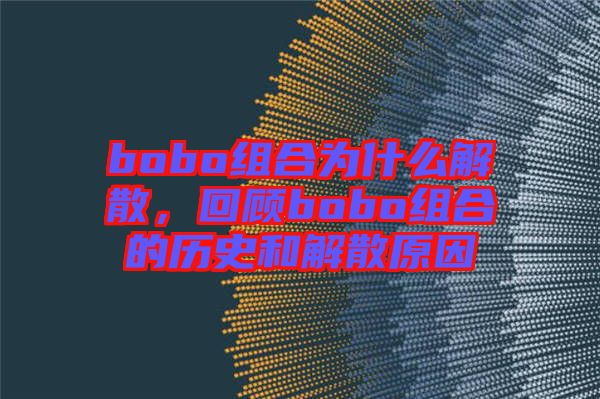 bobo組合為什么解散，回顧bobo組合的歷史和解散原因
