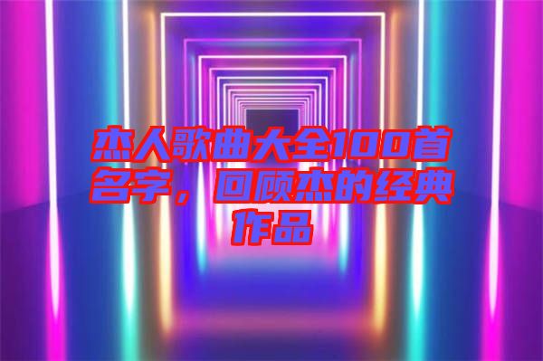 杰人歌曲大全100首名字，回顧杰的經(jīng)典作品