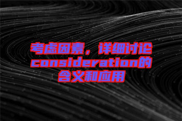 考慮因素，詳細(xì)討論consideration的含義和應(yīng)用