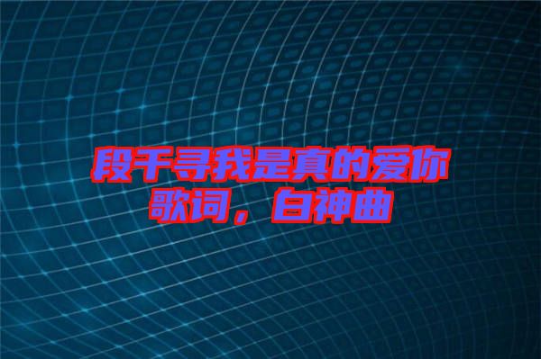 段千尋我是真的愛你歌詞，白神曲