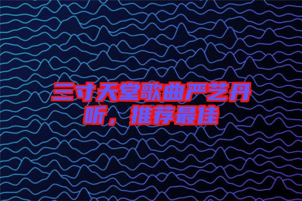 三寸天堂歌曲嚴(yán)藝丹聽，推薦最佳