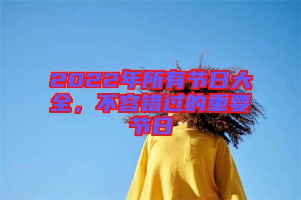 2022年所有節(jié)日大全，不容錯(cuò)過的重要節(jié)日