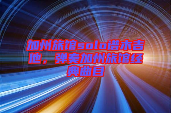 加州旅館solo譜木吉他，彈奏加州旅館經(jīng)典曲目
