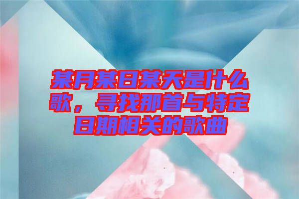 某月某日某天是什么歌，尋找那首與特定日期相關(guān)的歌曲