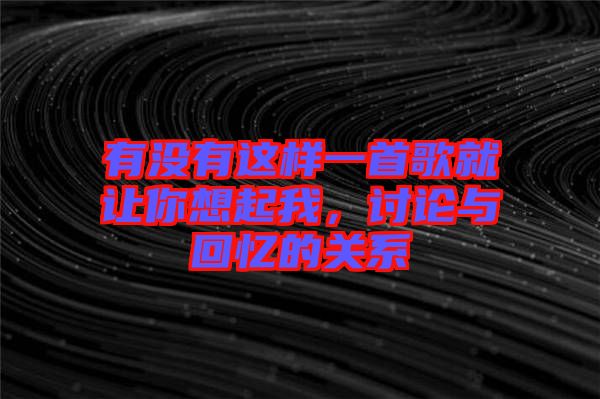 有沒有這樣一首歌就讓你想起我，討論與回憶的關(guān)系