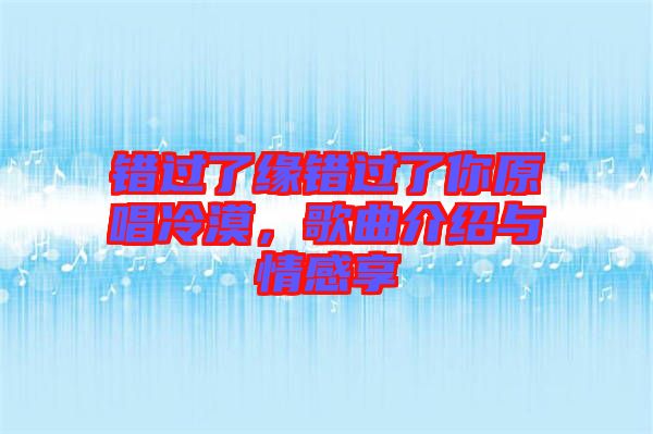 錯過了緣錯過了你原唱冷漠，歌曲介紹與情感享