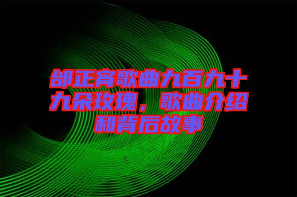 邰正宵歌曲九百九十九朵玫瑰，歌曲介紹和背后故事