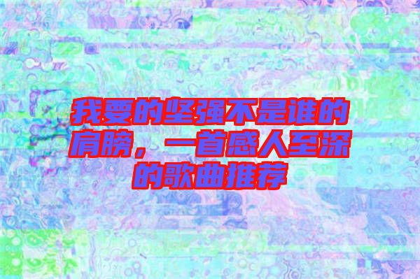 我要的堅(jiān)強(qiáng)不是誰(shuí)的肩膀，一首感人至深的歌曲推薦