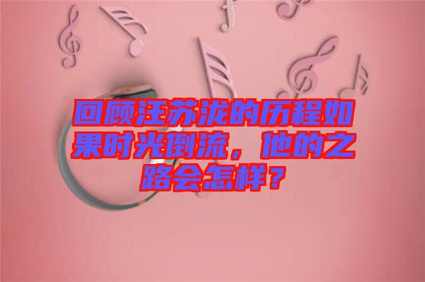 回顧汪蘇瀧的歷程如果時光倒流，他的之路會怎樣？