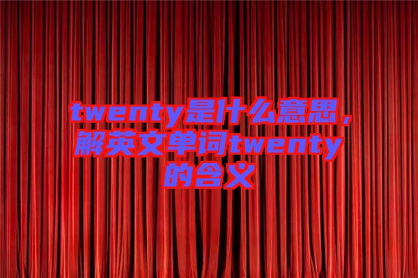 twenty是什么意思，解英文單詞twenty的含義