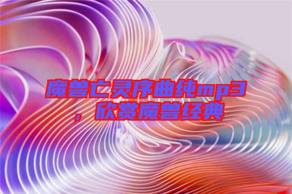 魔獸亡靈序曲純mp3，欣賞魔獸經(jīng)典