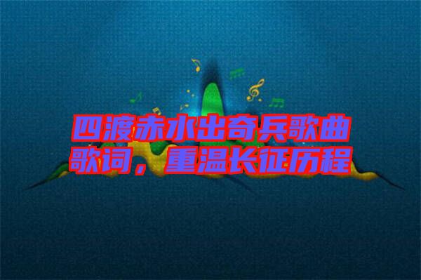 四渡赤水出奇兵歌曲歌詞，重溫長征歷程