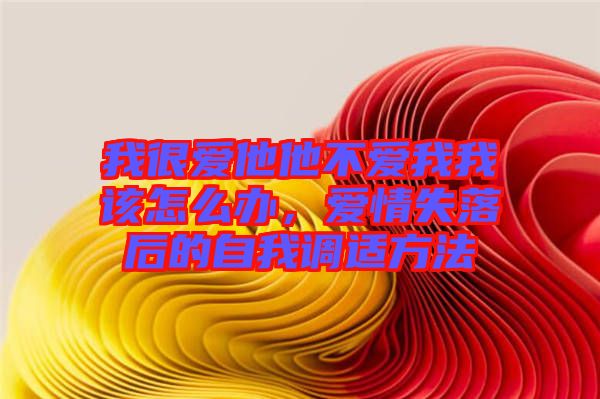 我很愛他他不愛我我該怎么辦，愛情失落后的自我調(diào)適方法