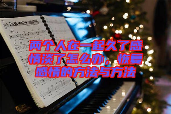 兩個(gè)人在一起久了感情淡了怎么辦，恢復(fù)感情的方法與方法