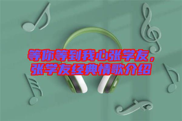 等你等到我心張學友，張學友經(jīng)典情歌介紹