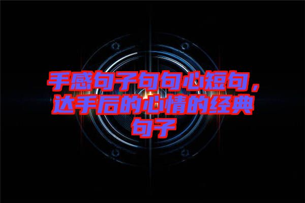 手感句子句句心短句，達手后的心情的經典句子