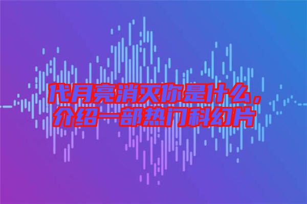 代月亮消滅你是什么，介紹一部熱門科幻片