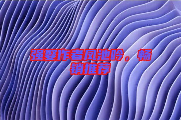 強(qiáng)娶作者鳳池吟，暢銷推薦