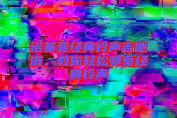 諾基亞經(jīng)典鈴聲吉他譜，教你輕松彈奏經(jīng)典鈴聲