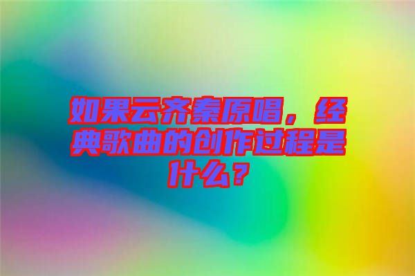 如果云齊秦原唱，經(jīng)典歌曲的創(chuàng)作過程是什么？