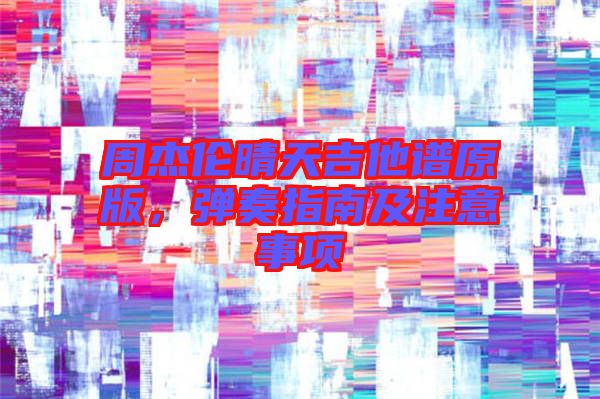周杰倫晴天吉他譜原版，彈奏指南及注意事項