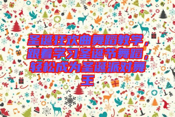 圣誕狂歡曲舞蹈教學(xué)，跟著學(xué)習(xí)圣誕節(jié)舞蹈，輕松成為圣誕派對(duì)舞王