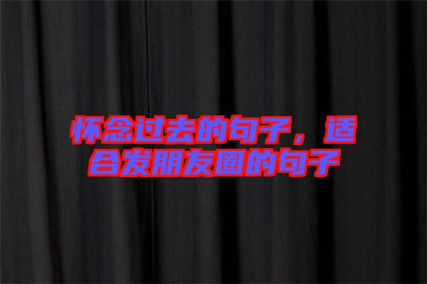 懷念過去的句子，適合發(fā)朋友圈的句子