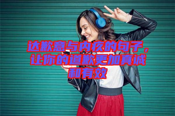 達歉意與內(nèi)疚的句子，讓你的道歉更加真誠和有效