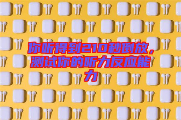 你聽得到210秒倒放，測試你的聽力反應能力