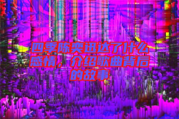 四季陳奕迅達(dá)了什么感情，介紹歌曲背后的故事